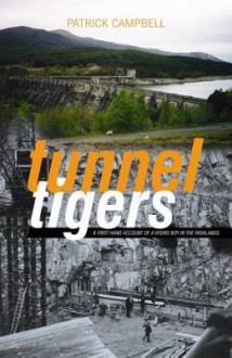 Tunnel Tigers: A First-Hand Account of a Hydro Boy in the Highlands - Patrick Campbell