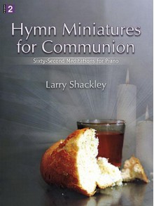 Hymn Miniatures for Communion: Sixty-Second Meditations for Piano - Larry Shackley