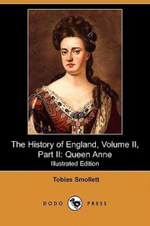 The History of England, Volume II, Part II: Queen Anne (Illustrated Edition) (Dodo Press) - Tobias Smollett