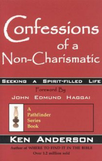 Confessions of a Non-Charismatic: Seeking a Spirit-Filled Life - Ken Anderson