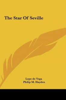 The Star of Seville the Star of Seville - Lope de Vega, Philip M. Hayden