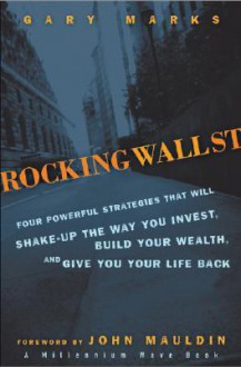 Rocking Wall Street: Four Powerful Strategies That Will Shake Up the Way You Invest, Build Your Wealth and Give You Your Life Back - Gary Marks, John Mauldin