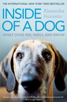 Inside of a Dog: What Dogs See, Smell, and Know - Alexandra Horowitz