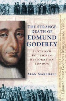 The Strange Death of Edmund Godfrey: Plots & Politics in Restoration London - Alan Marshall