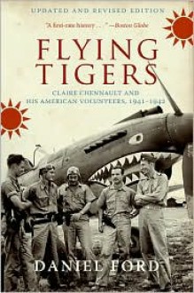 Flying Tigers: Claire Chennault and His American Volunteers, 1941-1942 - Daniel Ford