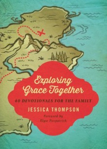 Exploring Grace Together: 40 Devotionals for the Family - Jessica Thompson, Elyse M. Fitzpatrick