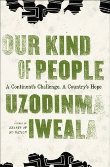 Our Kind of People: A Continent's Challenge, A Country's Hope - Uzodinma Iweala