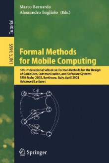 Formal Methods for Mobile Computing: 5th International School on Formal Methods for the Design of Computer, Communication, and Software Systems, Sfm-Moby 2005, Bertinoro, Italy, April 26-30, 2005, Advanced Lectures - Marco Bernardo, Alessandro Bogliolo