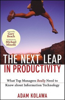 The Next Leap in Productivity: What Top Managers Really Need to Know about Information Technology - Adam Kolawa