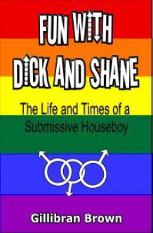 Fun With Dick and Shane: The Memoirs Of A Submissive Houseboy - Gillibran Brown