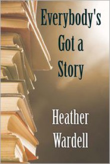 Everybody's Got a Story - Heather Wardell