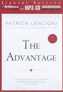 The Advantage: Why Organizational Health Trumps Everything Else in Business - Patrick Lencioni