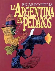 La Argentina en pedazos - Ricardo Piglia, Alberto Breccia, Norberto Buscaglia, Otto Carlos Miller, Eugenio Mandrini, Manuel Aranda, Carlos Trillo, Esteban Echeverría, David Viñas, Armando Discepolo, Julio Cortázar, Leopoldo Lugones, Enrique Breccia, Horacio Quiroga, Rafael Tuegols, Armando Taggi