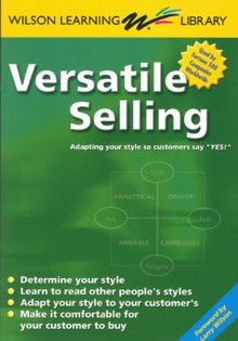 Versatile Selling: Adapting Your Style so Customers Say "Yes!" - Larry Wilson, Larry Wilson