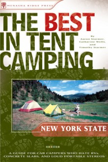 The Best in Tent Camping: New York State: A Guide for Car Campers Who Hate RVs, Concrete Slabs, and Loud Portable Stereos - Aaron Starmer, Catharine Wells, Timothy Starmer