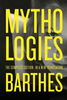 Mythologies: The Complete Edition, in a New Translation - Roland Barthes, Richard Howard, Annette Lavers