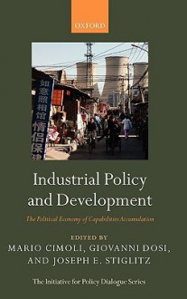 Industrial Policy and Development: The Political Economy of Capabilities Accumulation - Mario Cimoli, Giovanni Dosi, Joseph E. Stiglitz