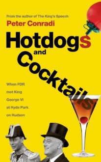 Hot Dogs and Cocktails: When FDR met King George VI at Hyde Park on Hudson - Peter Conradi