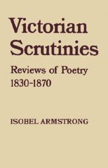 Victorian Scrutinies: Reviews of Poetry, 1830-1870 - Isobel Armstrong