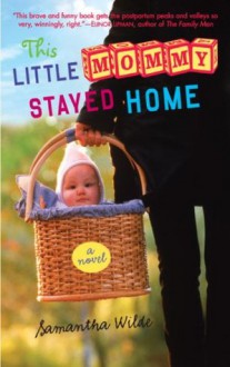 This Little Mommy Stayed Home: A Novel - Samantha Wilde