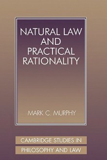 Natural Law and Practical Rationality - Mark C. Murphy