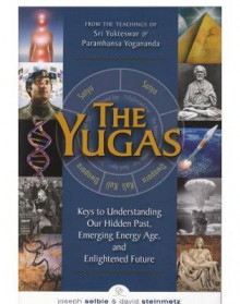 The Yugas: Keys to Understanding Our Hidden Past, Emerging Present and Future Enlightenment - Joseph Selbie, David Steinmetz