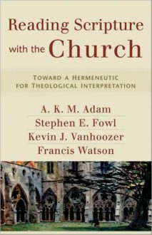 Reading Scripture with the Church: Toward a Hermeneutic for Theological Interpretation - Kevin J. Vanhoozer, A.K.M. Adam, Francis Watson