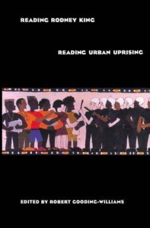 Reading Rodney King/Reading Urban Uprising - Robert Gooding-Williams