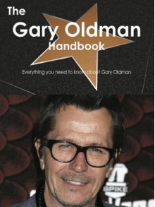 The Gary Oldman Handbook - Everything You Need to Know about Gary Oldman - Emily Smith