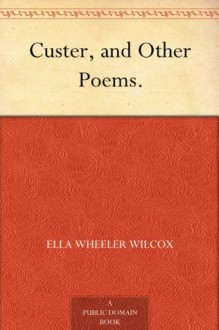 Custer, and Other Poems. - Ella Wheeler Wilcox