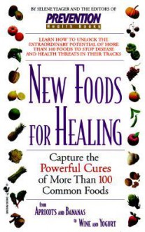 New Foods for Healing: Capture The Powerful Cures Of More Than 100 Common Foods, From Apricots And Bananas To Wine And Yogurt - Prevention Magazine, Selene Yeager