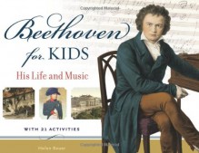 Beethoven for Kids: His Life and Music with 21 Activities - Helen Bauer