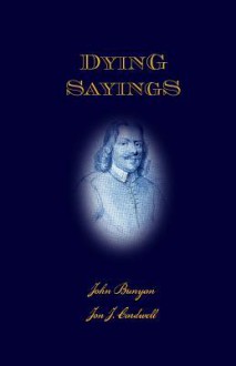 Dying Sayings: With Prison Meditations, Mr. Bunyan's Last Sermon, and Mr. Bunyan's Martyrdom - John Bunyan, Jon J Cardwell