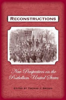 Reconstructions: New Perspectives on Postbellum America - Thomas J. Brown