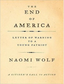 The End of America: Letter of Warning to a Young Patriot - Naomi Wolf