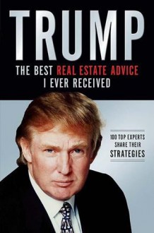 Trump: The Best Real Estate Advice I Ever Received: 100 Top Experts Share Their Strategies - Donald Trump