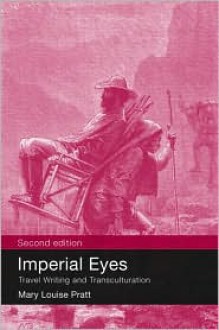 Imperial Eyes: Travel Writing and Transculturation - Mary Louise Pratt, Loui Pratt Mary