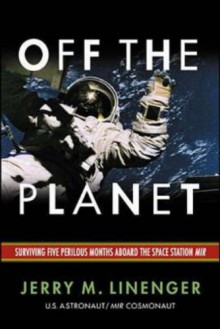 Off the Planet: Surviving Five Perilous Months Aboard the Space Station Mir - Jerry M. Linenger