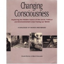 Changing Consciousness: Exploring the Hidden Source of the Social, Political, and Environmental Crises Facing Our World - David Bohm, Mark Edwards