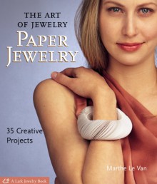 The Art of Jewelry: Paper Jewelry: 35 Creative Projects (Lark Jewelry Books) - Marthe Le Van