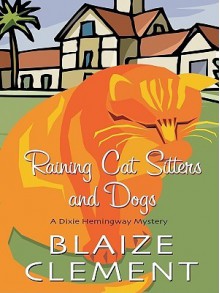 Raining Cat Sitters and Dogs (A Dixie Hemingway Mystery #5) - Blaize Clement