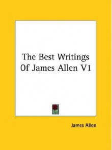 The Best Writings of James Allen, Volume 1 - James Allen