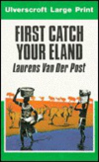 First Catch Your Eland - Laurens van der Post