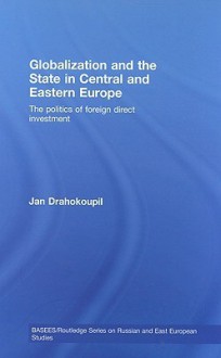 Globalization and the State in Central and Eastern Europe: The Politics of Foreign Direct Investment - Jan Drahokoupil