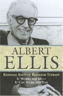 Rational Emotive Behavior Therapy: It Works for Me - It Can Work for You - Albert Ellis