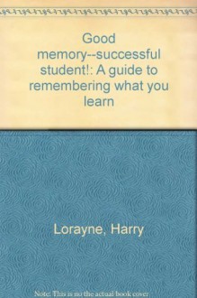 Good memory--successful student!: A guide to remembering what you learn - Harry Lorayne