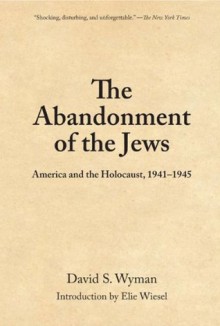 The Abandonment of the Jews: America and the Holocaust 1941-1945 - David S. Wyman, Elie Wiesel