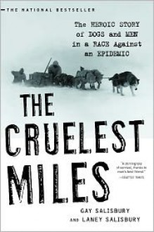 The Cruelest Miles: The Heroic Story of Dogs and Men in a Race Against an Epidemic - Gay Salisbury, Laney Salisbury