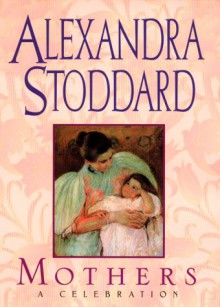 Mothers: A Celebration - Alexandra Stoddard