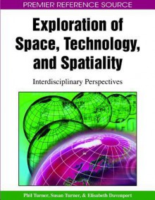 Exploration of Space, Technology, and Spatiality: Interdisciplinary Perspectives - Phil Turner, Susan Turner